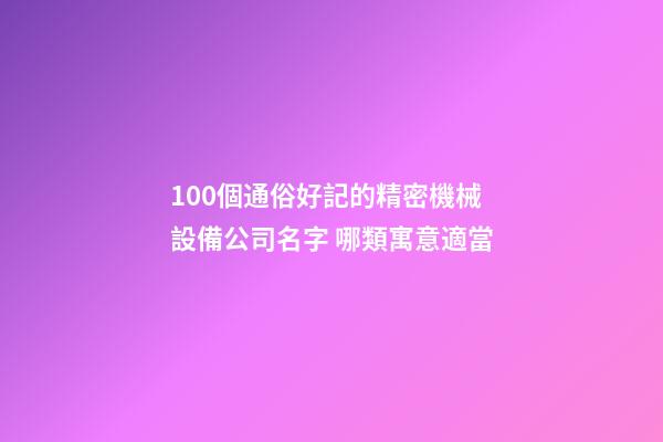 100個通俗好記的精密機械設備公司名字 哪類寓意適當-第1張-公司起名-玄機派
